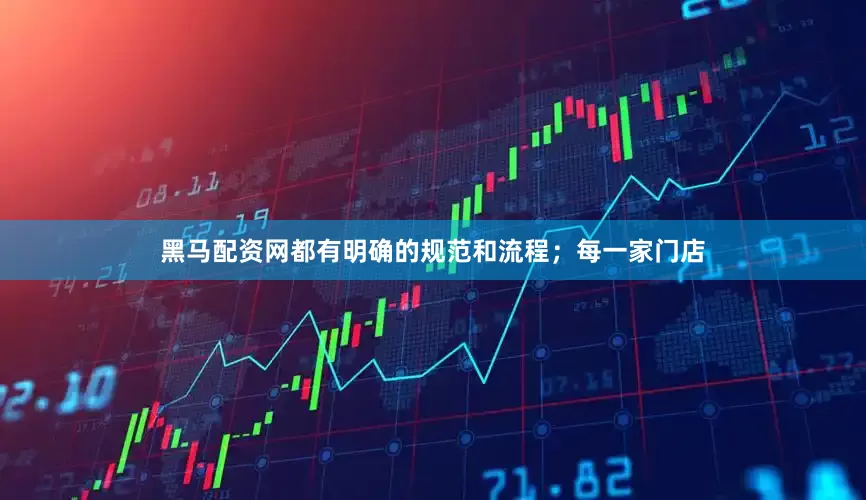 黑马配资网都有明确的规范和流程；每一家门店