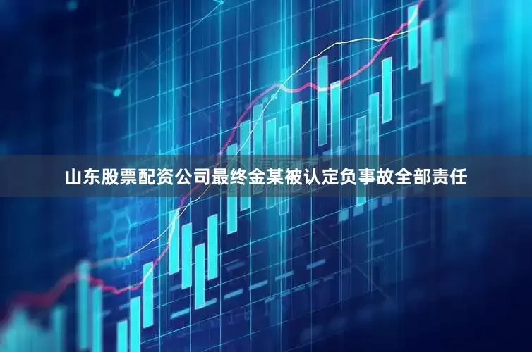 山东股票配资公司最终金某被认定负事故全部责任