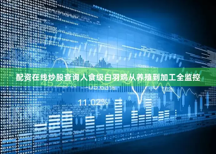 配资在线炒股查询人食级白羽鸡从养殖到加工全监控