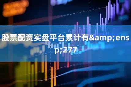 股票配资实盘平台累计有 277