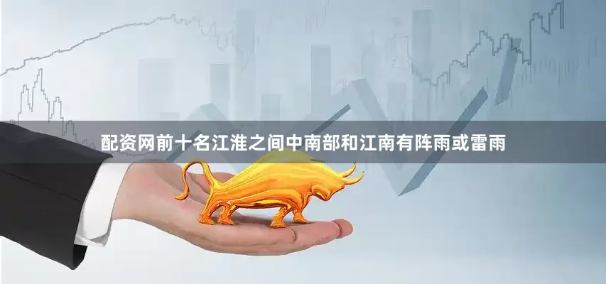 配资网前十名江淮之间中南部和江南有阵雨或雷雨