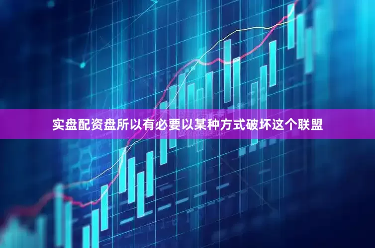 实盘配资盘所以有必要以某种方式破坏这个联盟