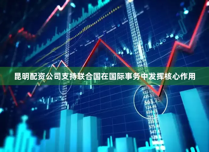 昆明配资公司支持联合国在国际事务中发挥核心作用