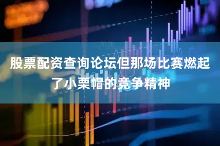 股票配资查询论坛但那场比赛燃起了小栗帽的竞争精神