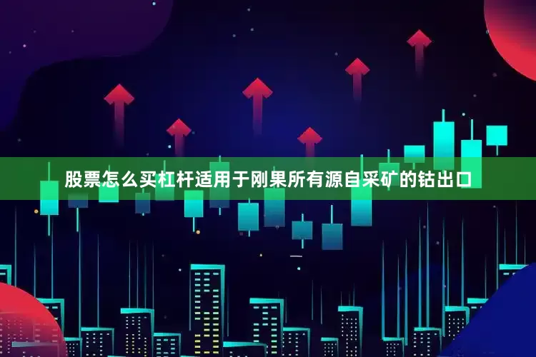 股票怎么买杠杆适用于刚果所有源自采矿的钴出口