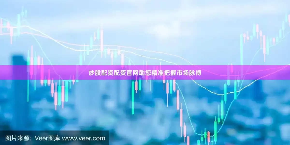 炒股配资配资官网助您精准把握市场脉搏