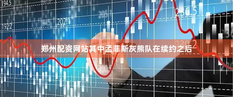 郑州配资网站其中孟菲斯灰熊队在续约之后