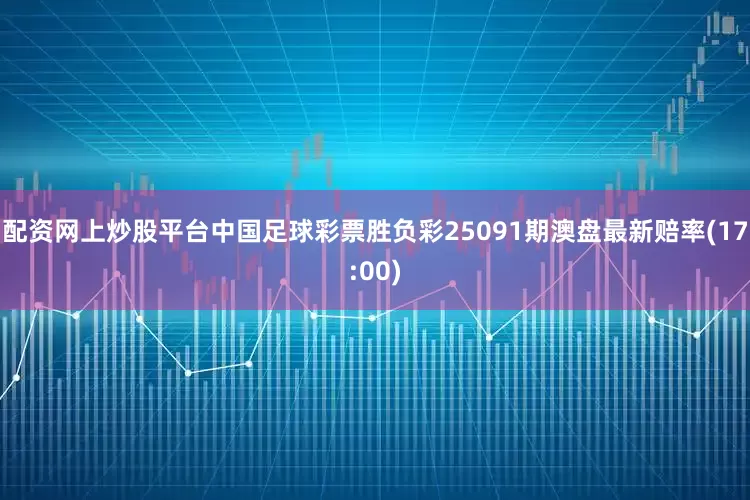 配资网上炒股平台中国足球彩票胜负彩25091期澳盘最新赔率(17:00)