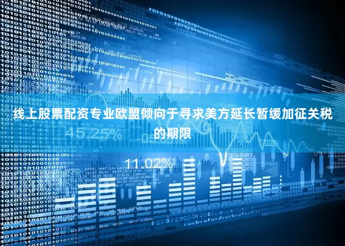 线上股票配资专业欧盟倾向于寻求美方延长暂缓加征关税的期限