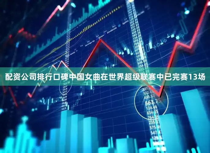 配资公司排行口碑中国女曲在世界超级联赛中已完赛13场