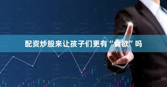 配资炒股来让孩子们更有“食欲”吗