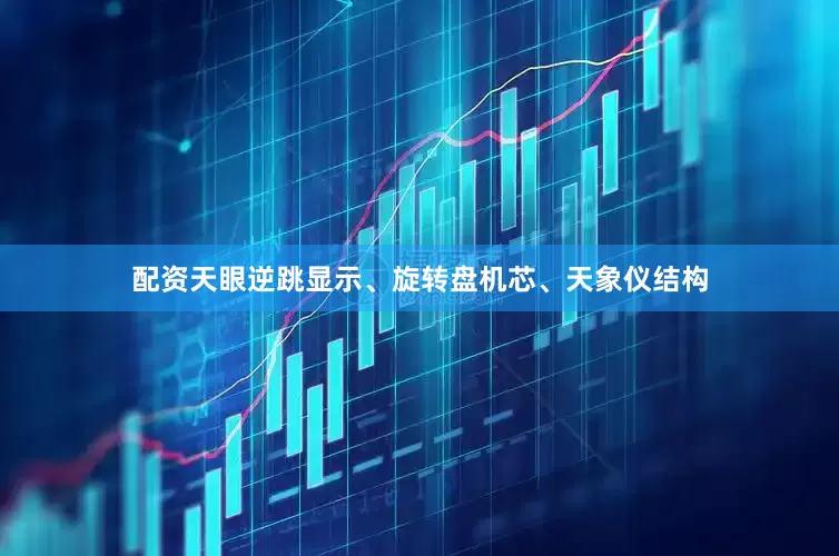 配资天眼逆跳显示、旋转盘机芯、天象仪结构