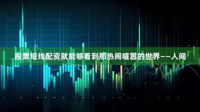 股票短线配资就能够看到那热闹喧嚣的世界——人间