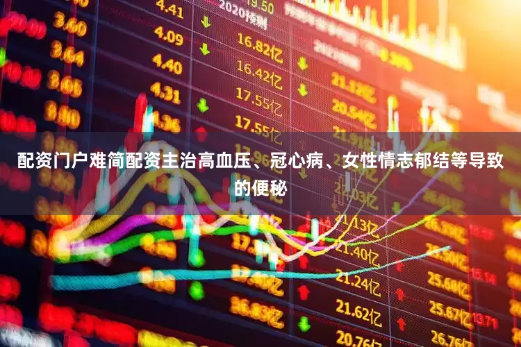 配资门户难简配资主治高血压、冠心病、女性情志郁结等导致的便秘