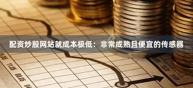 配资炒股网站就成本极低：非常成熟且便宜的传感器