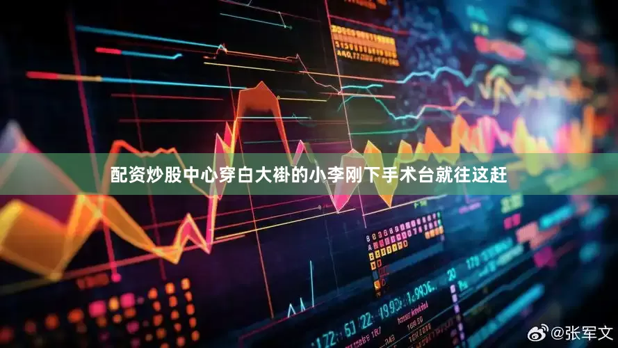 配资炒股中心穿白大褂的小李刚下手术台就往这赶