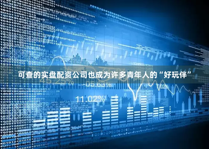 可查的实盘配资公司也成为许多青年人的“好玩伴”