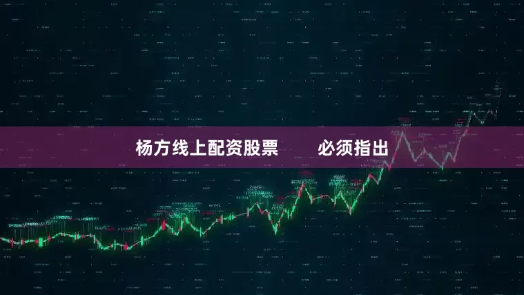杨方线上配资股票        必须指出