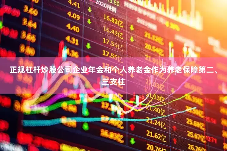 正规杠杆炒股公司企业年金和个人养老金作为养老保障第二、三支柱