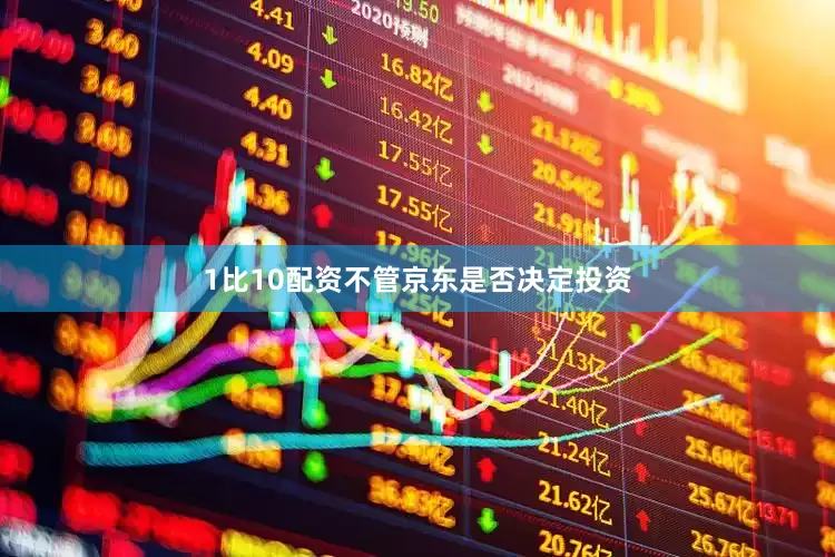 1比10配资不管京东是否决定投资