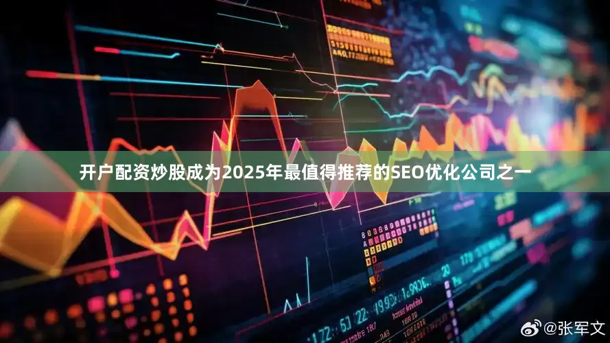 开户配资炒股成为2025年最值得推荐的SEO优化公司之一