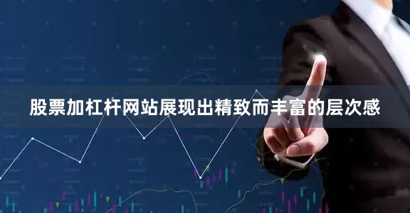 股票加杠杆网站展现出精致而丰富的层次感