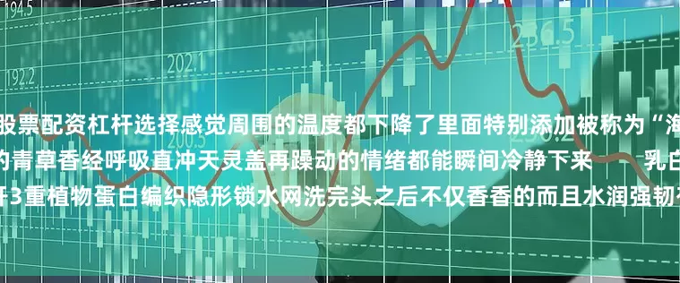 股票配资杠杆选择感觉周围的温度都下降了里面特别添加被称为“海洋之露”的迷迭香精油清凉的青草香经呼吸直冲天灵盖再躁动的情绪都能瞬间冷静下来        乳白霜质地似牛奶般丝滑易推开3重植物蛋白编织隐形锁水网洗完头之后不仅香香的而且水润强韧有光泽        想养出绸缎瀑布发的朋友就不要错过它啦～