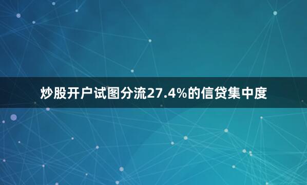 炒股开户试图分流27.4%的信贷集中度