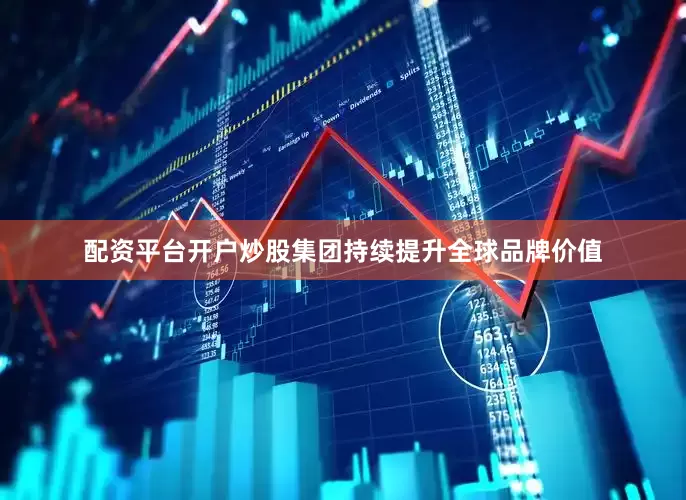 配资平台开户炒股集团持续提升全球品牌价值
