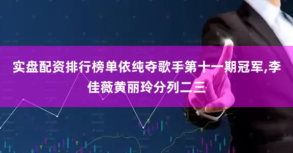 实盘配资排行榜单依纯夺歌手第十一期冠军,李佳薇黄丽玲分列二三