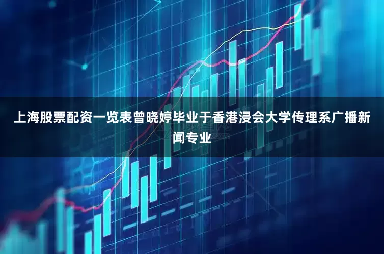 上海股票配资一览表曾晓婷毕业于香港浸会大学传理系广播新闻专业