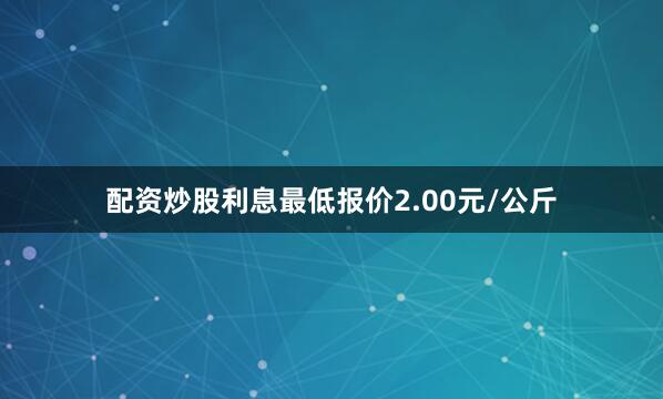 配资炒股利息最低报价2.00元/公斤