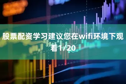 股票配资学习建议您在wifi环境下观看1/20