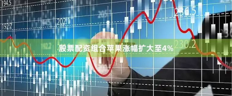股票配资组合苹果涨幅扩大至4%
