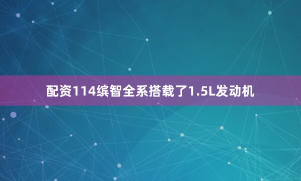 配资114缤智全系搭载了1.5L发动机