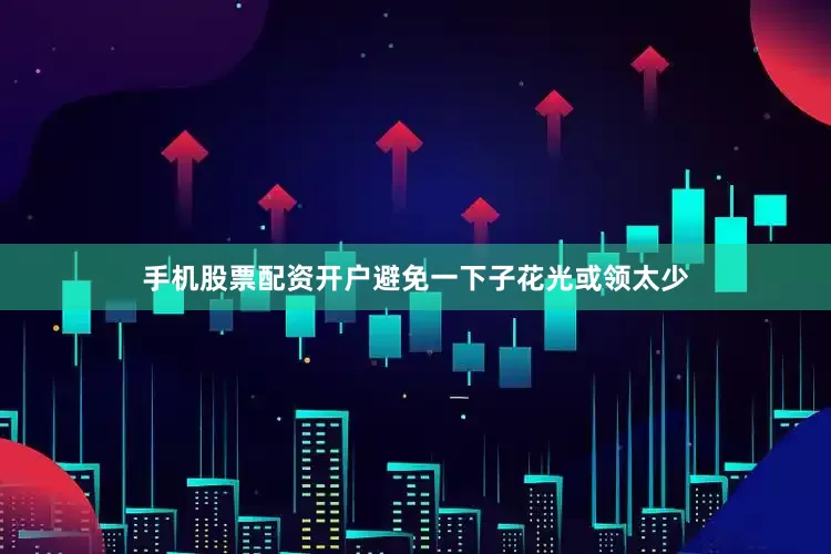 手机股票配资开户避免一下子花光或领太少