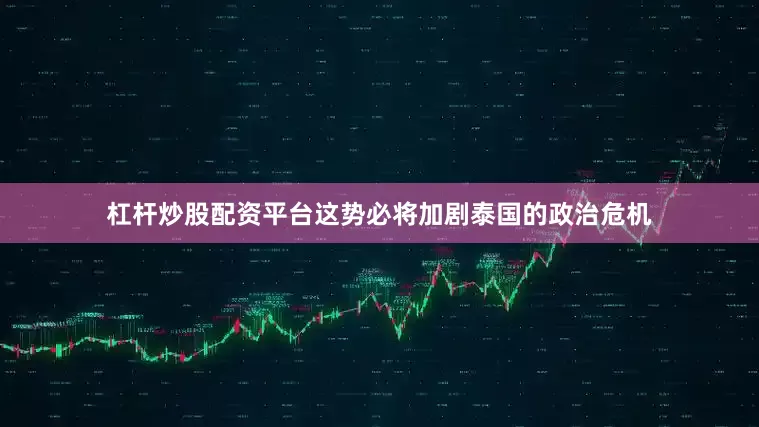 杠杆炒股配资平台这势必将加剧泰国的政治危机