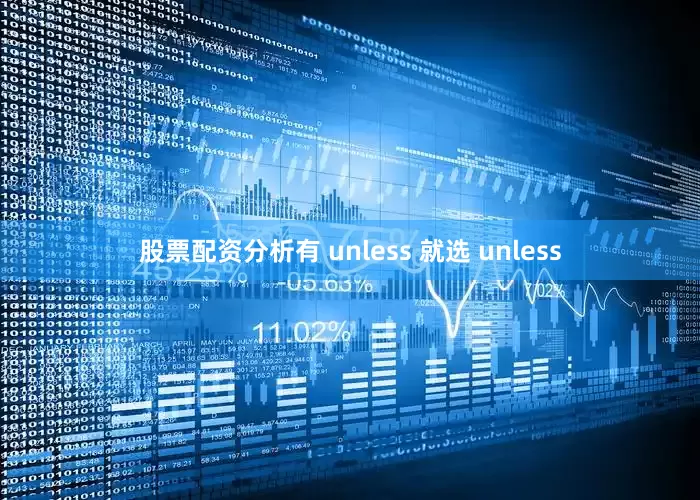 股票配资分析有 unless 就选 unless