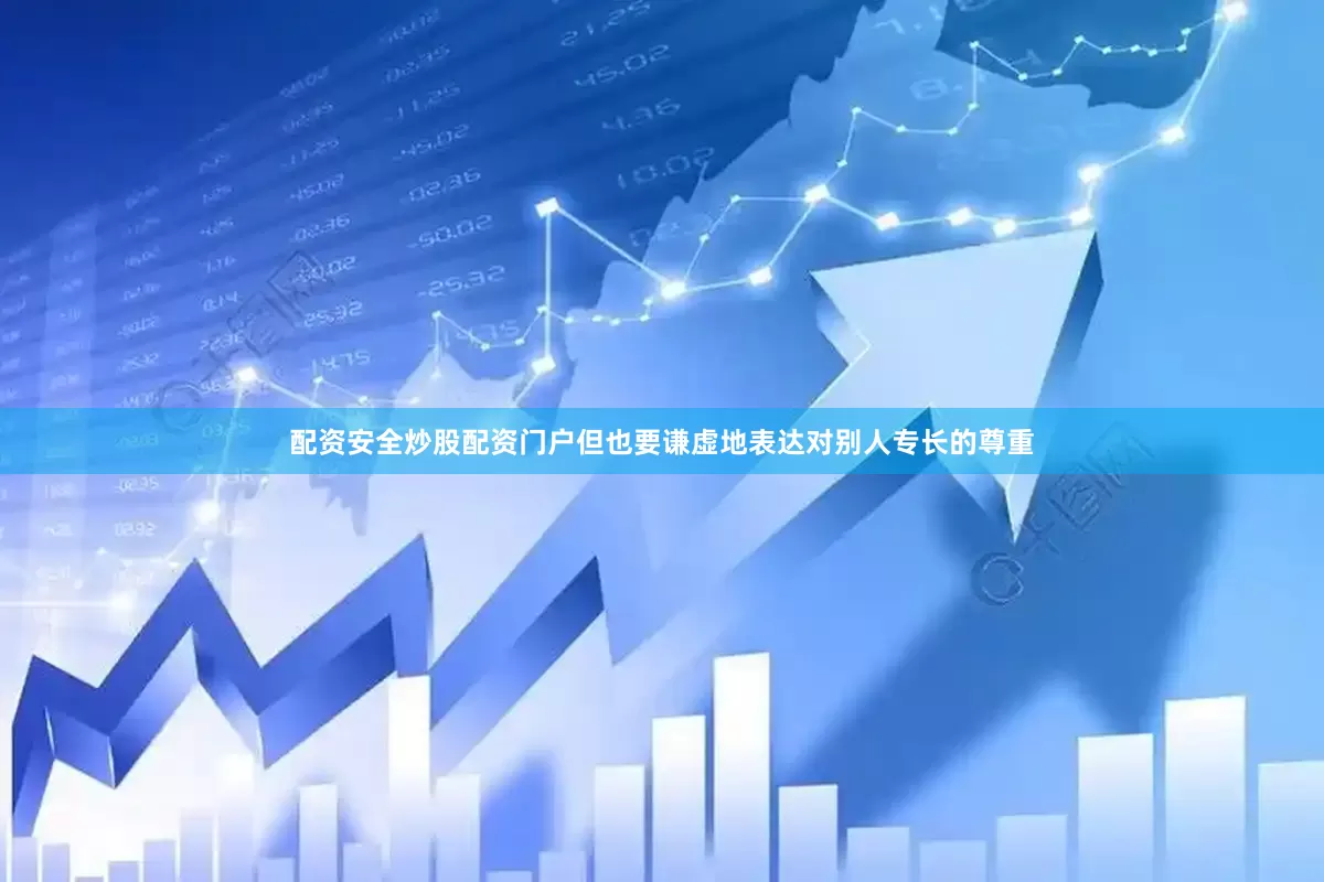配资安全炒股配资门户但也要谦虚地表达对别人专长的尊重