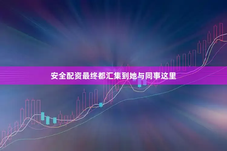 安全配资最终都汇集到她与同事这里