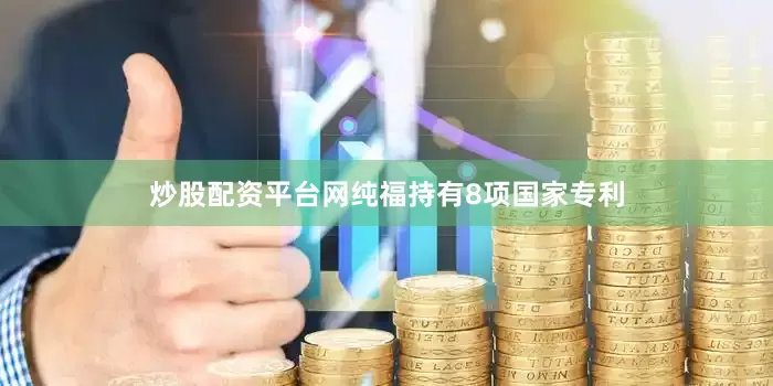 炒股配资平台网纯福持有8项国家专利