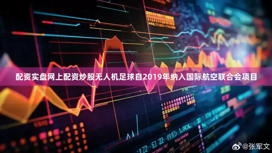 配资实盘网上配资炒股无人机足球自2019年纳入国际航空联合会项目