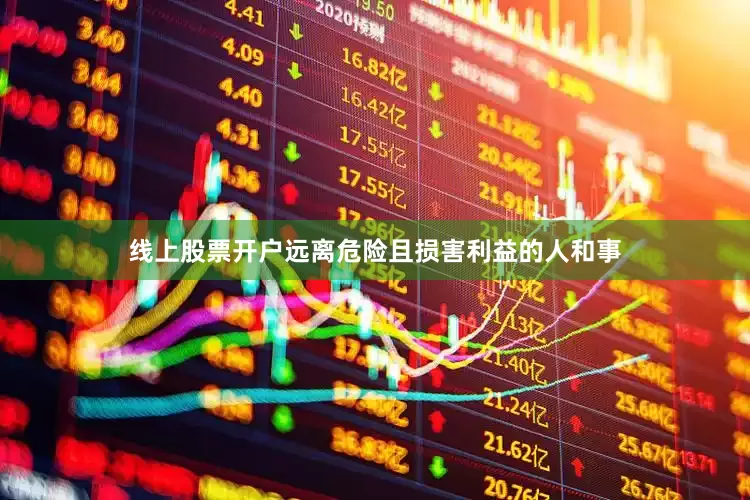 线上股票开户远离危险且损害利益的人和事