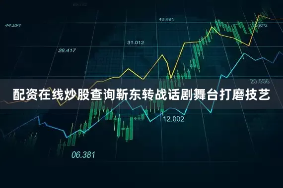 配资在线炒股查询靳东转战话剧舞台打磨技艺
