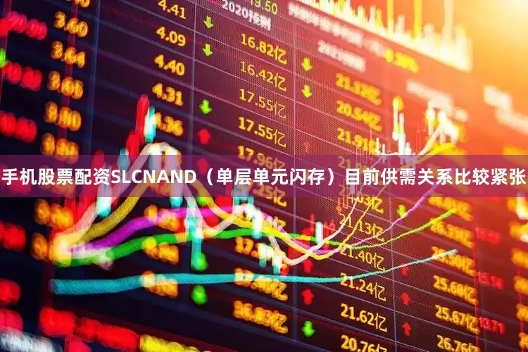 手机股票配资SLCNAND（单层单元闪存）目前供需关系比较紧张