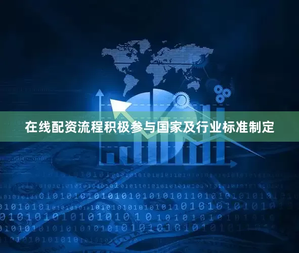 在线配资流程积极参与国家及行业标准制定