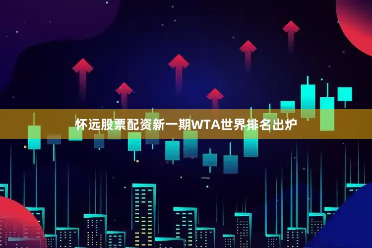 怀远股票配资新一期WTA世界排名出炉