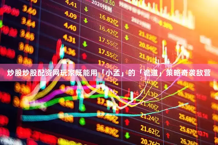 炒股炒股配资网玩家既能用「小孟」的「诡道」策略奇袭敌营