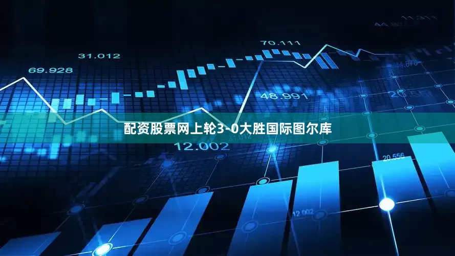 配资股票网上轮3-0大胜国际图尔库
